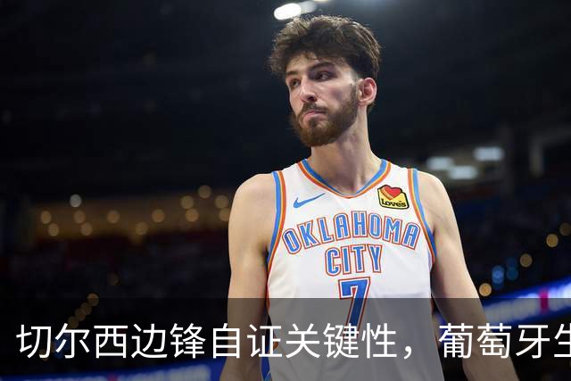 切尔西边锋自证关键性，葡萄牙生死战军心需稳定，内托有望再度建功