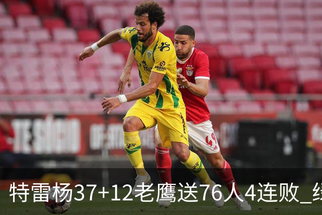 特雷杨37+12老鹰送76人4连败 绿军送奇才5连败